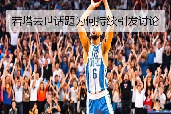 若塔去世话题为何持续引发讨论